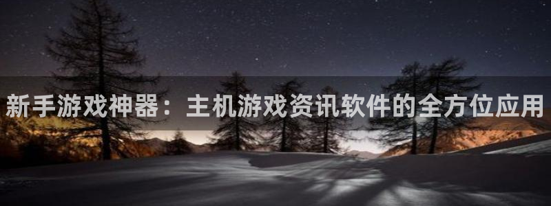 杜邦娱乐注册测速：新手游戏神器：主机游戏资讯软件的全方位应用