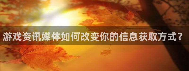 杜邦娱乐代理登陆：游戏资讯媒体如何改变你的信息获取方式？
