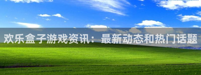 杜邦娱乐怎么注册：欢乐盒子游戏资讯：最新动态和热门话题