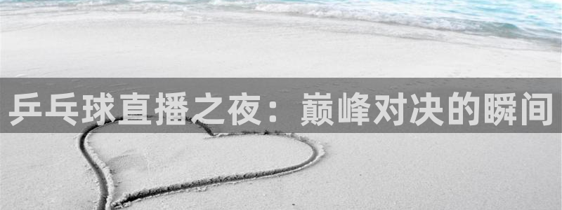 nba火凤直播：乒乓球直播之夜：巅峰对决的瞬间