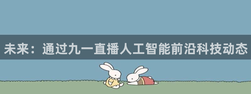 nba直播火凤直播：未来：通过九一直播人工智能前沿科技动态