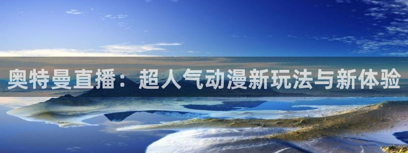 火凤足球直播免费观看：奥特曼直播：超人气动漫新玩法与新体验