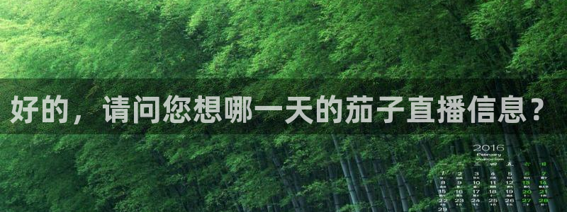 足球直播火凤直播：好的，请问您想哪一天的茄子直播信息？