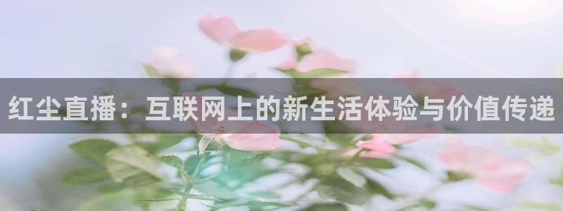 火凤足球直播免费观看：红尘直播：互联网上的新生活体验与价值传递